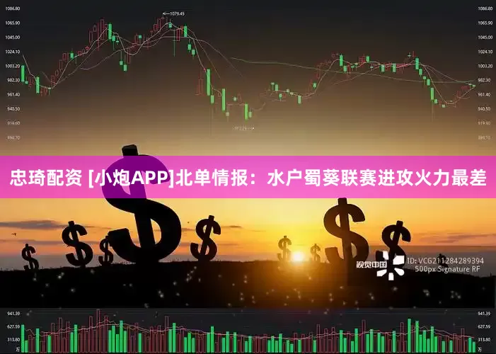 忠琦配资 [小炮APP]北单情报：水户蜀葵联赛进攻火力最差