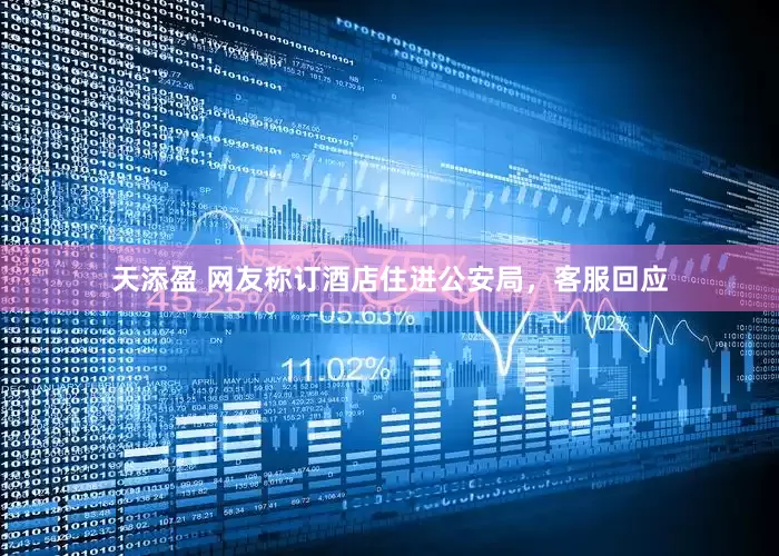 天添盈 网友称订酒店住进公安局，客服回应